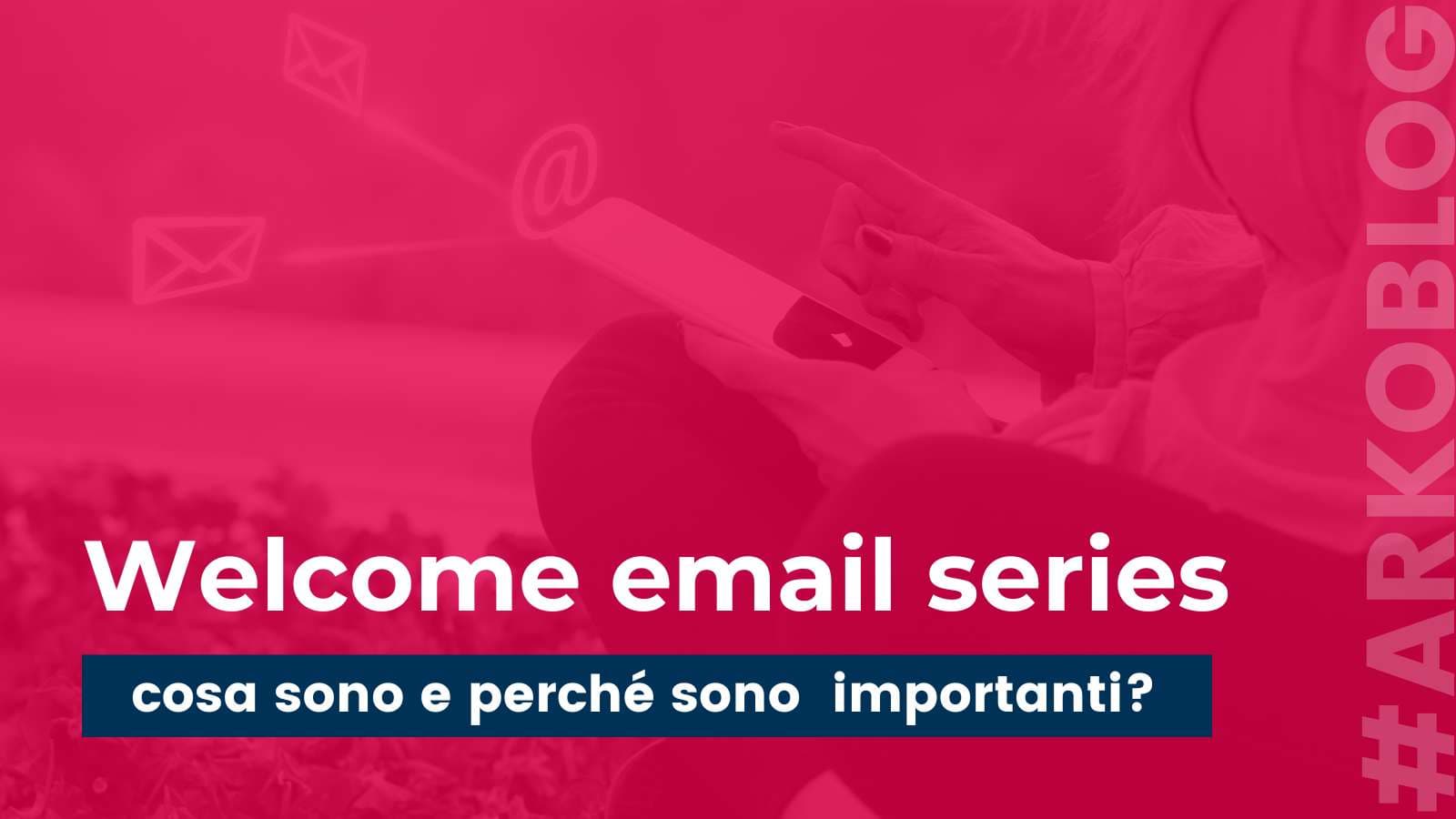 Welcome Email Series: come si realizzano e perché sono così importanti?